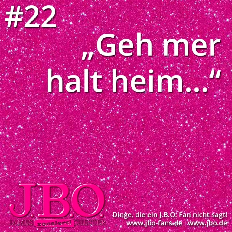 Dinge, die ein J.B.O. Fan nicht sagt #22: „Geh mer halt heim…“